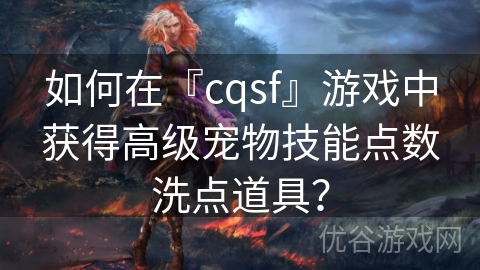 如何在『cqsf』游戏中获得高级宠物技能点数洗点道具？