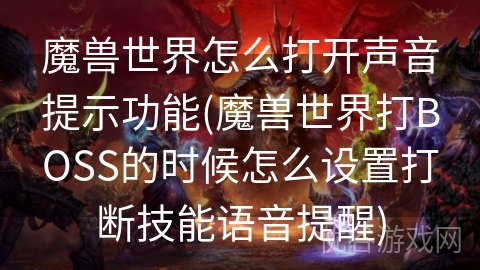 魔兽世界怎么打开声音提示功能(魔兽世界打BOSS的时候怎么设置打断技能语音提醒)