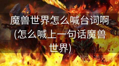 魔兽世界怎么喊台词啊(怎么喊上一句话魔兽世界)