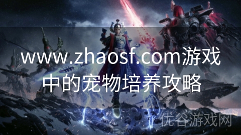 www.zhaosf.com游戏中的宠物培养攻略