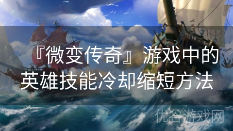 『微变传奇』游戏中的英雄技能冷却缩短方法