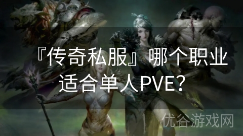 『传奇私服』哪个职业适合单人PVE？