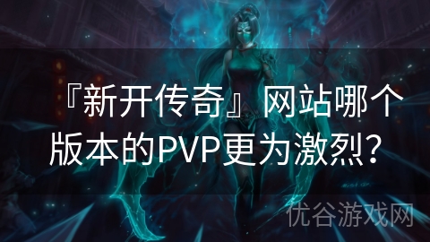 『新开传奇』网站哪个版本的PVP更为激烈？