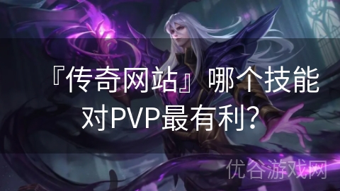 『传奇网站』哪个技能对PVP最有利？