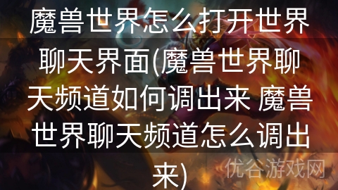 魔兽世界怎么打开世界聊天界面(魔兽世界聊天频道如何调出来 魔兽世界聊天频道怎么调出来)