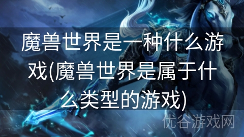 魔兽世界是一种什么游戏(魔兽世界是属于什么类型的游戏)