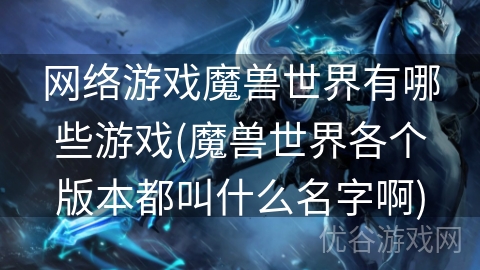 网络游戏魔兽世界有哪些游戏(魔兽世界各个版本都叫什么名字啊)