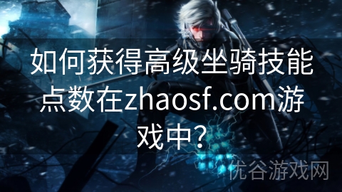 如何获得高级坐骑技能点数在zhaosf.com游戏中？