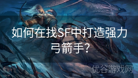 如何在找SF中打造强力弓箭手？