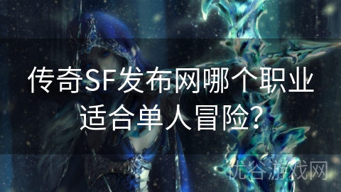 传奇SF发布网哪个职业适合单人冒险？