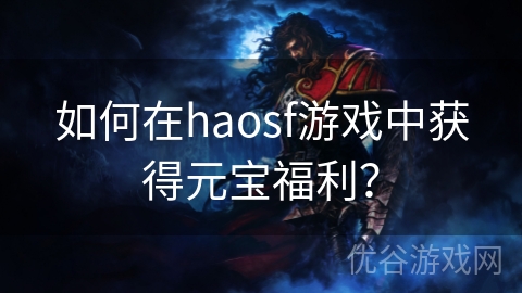 如何在haosf游戏中获得元宝福利？