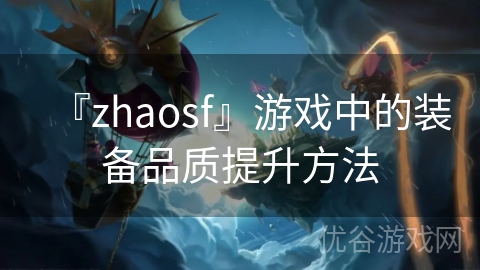 『zhaosf』游戏中的装备品质提升方法