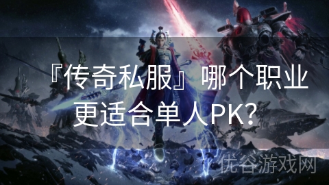 『传奇私服』哪个职业更适合单人PK？