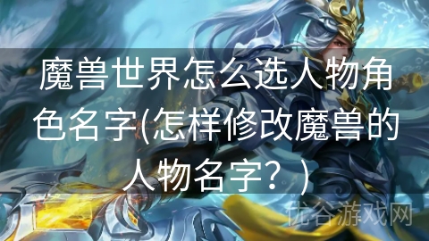 魔兽世界怎么选人物角色名字(怎样修改魔兽的人物名字？)