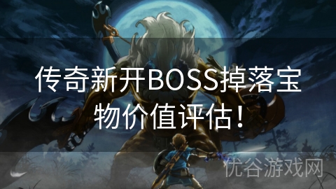 传奇新开BOSS掉落宝物价值评估！