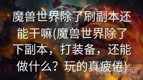 魔兽世界除了刷副本还能干嘛(魔兽世界除了下副本，打装备，还能做什么？玩的真疲倦)