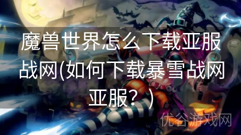 魔兽世界怎么下载亚服战网(如何下载暴雪战网亚服？)