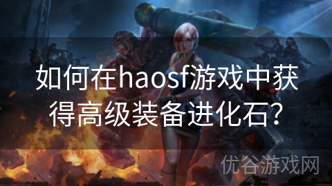 如何在haosf游戏中获得高级装备进化石？