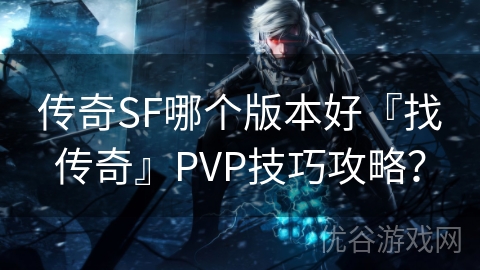 传奇SF哪个版本好『找传奇』PVP技巧攻略？