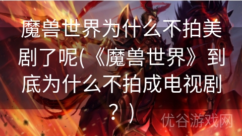 魔兽世界为什么不拍美剧了呢(《魔兽世界》到底为什么不拍成电视剧？)