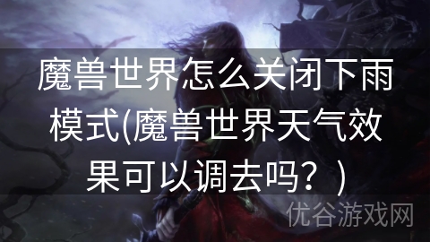 魔兽世界怎么关闭下雨模式(魔兽世界天气效果可以调去吗？)