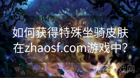 如何获得特殊坐骑皮肤在zhaosf.com游戏中？