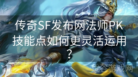 传奇SF发布网法师PK技能点如何更灵活运用？