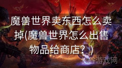 魔兽世界卖东西怎么卖掉(魔兽世界怎么出售物品给商店？)