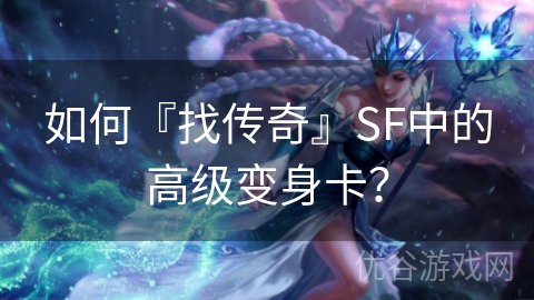 如何『找传奇』SF中的高级变身卡？