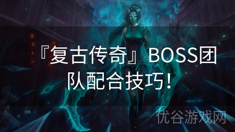 『复古传奇』BOSS团队配合技巧！