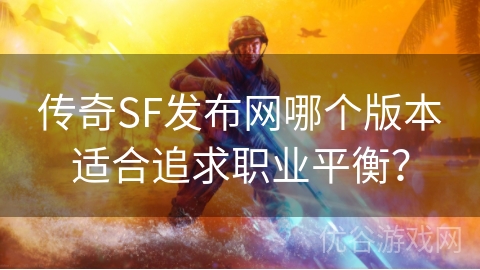 传奇SF发布网哪个版本适合追求职业平衡？