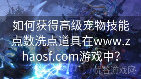 如何获得高级宠物技能点数洗点道具在www.zhaosf.com游戏中？