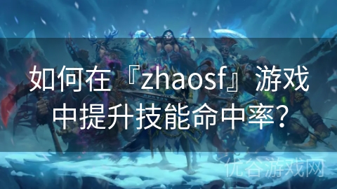 如何在『zhaosf』游戏中提升技能命中率？