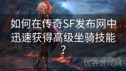 如何在传奇SF发布网中迅速获得高级坐骑技能？