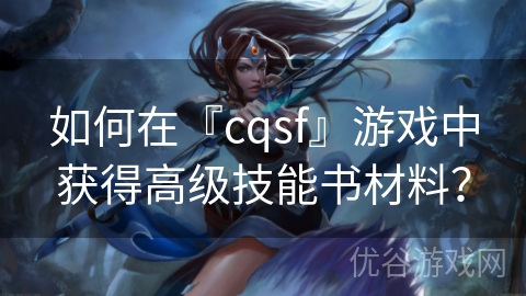 如何在『cqsf』游戏中获得高级技能书材料？