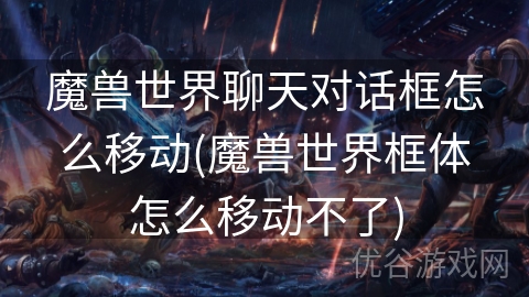 魔兽世界聊天对话框怎么移动(魔兽世界框体怎么移动不了)