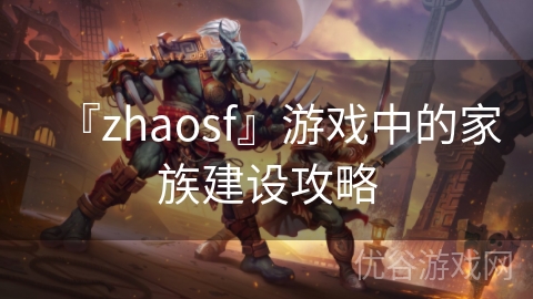 『zhaosf』游戏中的家族建设攻略