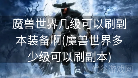 魔兽世界几级可以刷副本装备啊(魔兽世界多少级可以刷副本)