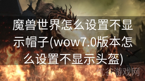 魔兽世界怎么设置不显示帽子(wow7.0版本怎么设置不显示头盔)