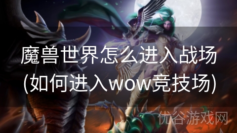 魔兽世界怎么进入战场(如何进入wow竞技场)