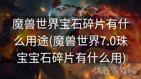 魔兽世界宝石碎片有什么用途(魔兽世界7.0珠宝宝石碎片有什么用)