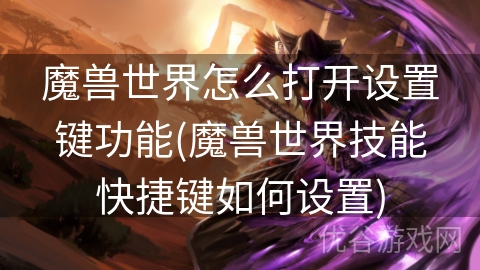 魔兽世界怎么打开设置键功能(魔兽世界技能快捷键如何设置)