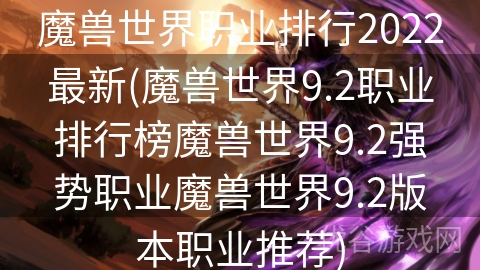 魔兽世界职业排行2022最新(魔兽世界9.2职业排行榜魔兽世界9.2强势职业魔兽世界9.2版本职业推荐)