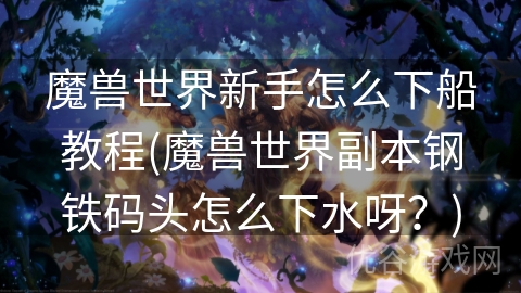 魔兽世界新手怎么下船教程(魔兽世界副本钢铁码头怎么下水呀？)