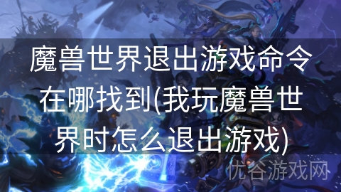 魔兽世界退出游戏命令在哪找到(我玩魔兽世界时怎么退出游戏)