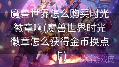 魔兽世界怎么购买时光徽章啊(魔兽世界时光徽章怎么获得金币换点卡)