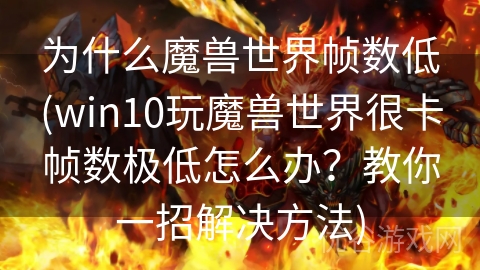 为什么魔兽世界帧数低(win10玩魔兽世界很卡帧数极低怎么办？教你一招解决方法)