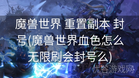 魔兽世界 重置副本 封号(魔兽世界血色怎么无限刷会封号么)