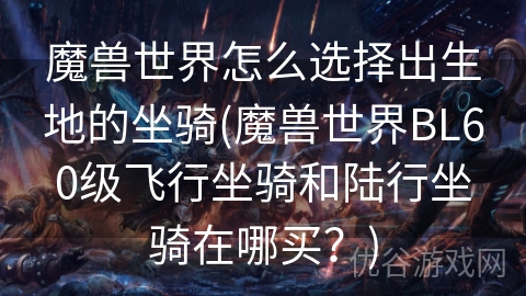 魔兽世界怎么选择出生地的坐骑(魔兽世界BL60级飞行坐骑和陆行坐骑在哪买？)