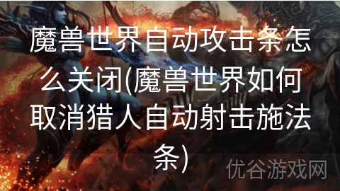 魔兽世界自动攻击条怎么关闭(魔兽世界如何取消猎人自动射击施法条)